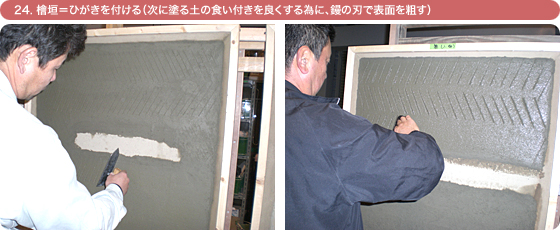 24. 檜垣=ひがきを付ける(次に塗る土の食い付きを良くする為に、鏝の刃で表面を粗す)